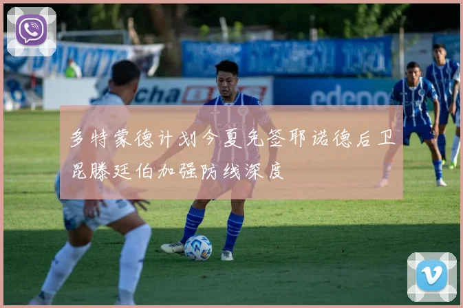 多特蒙德计划今夏免签耶诺德后卫昆滕廷伯加强防线深度